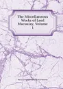 The Miscellaneous Works of Lord Macaulay, Volume 1 - Baron Thomas Babington Macaula Macaulay