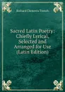 Sacred Latin Poetry: Chiefly Lyrical, Selected and Arranged for Use (Latin Edition) - Trench Richard Chenevix