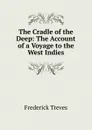 The Cradle of the Deep: The Account of a Voyage to the West Indies - Frederick Treves