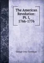 The American Revolution: Pt. I, 1766-1776 - Trevelyan George Otto