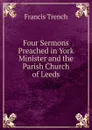 Four Sermons Preached in York Minister and the Parish Church of Leeds - Francis Trench