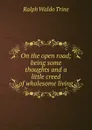 On the open road; being some thoughts and a little creed of wholesome living - Ralph Waldo Trine
