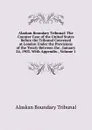 Alaskan Boundary Tribunal: The Counter Case of the United States Before the Tribunal Convened at London Under the Provisions of the Treaty Between the . January 24, 1903. With Appendix., Volume 1 - Alaskan Boundary Tribunal