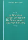 La Doctrina Drago: Coleccion De Documentos (Spanish Edition) - Santiago Pérez Triana