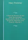 A Natural History of the Most Remarkable Quadrupeds, Birds, Fishes, Serpents, Reptiles, and Insects, Volume 1 - Mary Trimmer