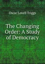 The Changing Order: A Study of Democracy - Oscar Lovell Triggs