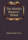 The World.s Balance-Wheel - Ralph Waldo Trine