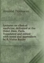 Lectures on clinical medicine, delivered at the Hotel-Dieu, Paris. Translated and edited with notes and appendices by P. Victor Bazire - Armand Trousseau