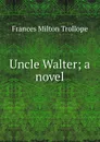 Uncle Walter; a novel - Frances Milton Trollope