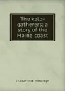 The kelp-gatherers; a story of the Maine coast - J. T. Trowbridge