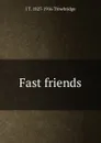 Fast friends - J. T. Trowbridge
