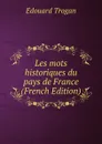 Les mots historiques du pays de France (French Edition) - Edouard Trogan