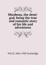 Mirabeau, the demi-god, being the true and romantic story of his life and adventures - W R. H. 1866-1938 Trowbridge