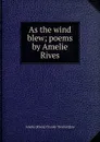 As the wind blew; poems by Amelie Rives - Amelie [Rives] Chanler Troubetzkoy