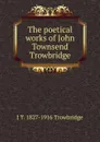 The poetical works of John Townsend Trowbridge - J. T. Trowbridge