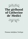 The girlhood of Catherine de. Medici - Thomas Adolphus Trollope