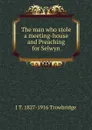The man who stole a meeting-house and Preaching for Selwyn - J. T. Trowbridge