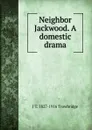 Neighbor Jackwood. A domestic drama - J. T. Trowbridge
