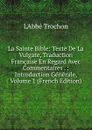 La Sainte Bible: Texte De La Vulgate, Traduction Francaise En Regard Avec Commentaires . : Introduction Generale, Volume 1 (French Edition) - Trochon