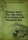 Pioneer Days: The Life-Story of Gershom and Elizabeth Day - Mary Elizabeth Day Trowbridge