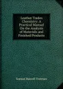 Leather Trades Chemistry: A Practical Manual On the Analysis of Materials and Finished Products - Samuel Russell Trotman