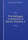 The Refugee in America: A Novel, Volume 1 - Frances Milton Trollope