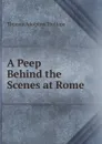 A Peep Behind the Scenes at Rome - Thomas Adolphus Trollope