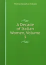 A Decade of Italian Women, Volume 1 - Thomas Adolphus Trollope