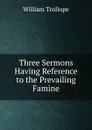 Three Sermons Having Reference to the Prevailing Famine - William Trollope