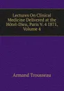 Lectures On Clinical Medicine Delivered at the Hotel-Dieu, Paris V. 4 1871, Volume 4 - Armand Trousseau