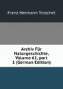 Archiv Fur Naturgeschichte, Volume 61,.part 1 (German Edition) - Franz Hermann Troschel