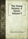 The Young Heiress: A Novel, Volume 3 - Frances Milton Trollope