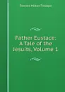 Father Eustace: A Tale of the Jesuits, Volume 1 - Frances Milton Trollope