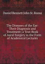 The Diseases of the Ear: Their Diagnosis and Treatment; a Text-Book of Aural Surgery in the Form of Academical Lectures - Daniel Bennett John St. Roosa