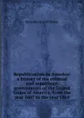 Republicanism in America: a history of the colonial and republican governments of the United States of America, from the year 1607 to the year 1869 - Rolander Guy M'Clellan