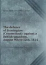 The defence of Stonington (Connecticut): against a British squadron, August 9th to 12th, 1814 - J Hammond 1821-1897 Trumbull