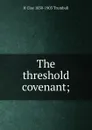 The threshold covenant; - H. Clay Trumbull