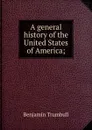 A general history of the United States of America; - Benjamin Trumbull