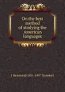 On the best method of studying the American languages - J Hammond 1821-1897 Trumbull