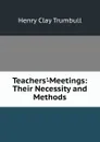 Teachers.-Meetings: Their Necessity and Methods - H. Clay Trumbull