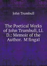 The Poetical Works of John Trumbull, Ll. D.: Memoir of the Author.  M.fingal - John Trumbull