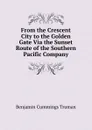 From the Crescent City to the Golden Gate Via the Sunset Route of the Southern Pacific Company - Benjamin Cummings Truman