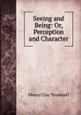 Seeing and Being: Or, Perception and Character - H. Clay Trumbull