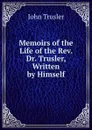 Memoirs of the Life of the Rev. Dr. Trusler, Written by Himself - John Trusler