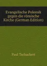Evangelische Polemik gegen die romische Kirche (German Edition) - Paul Tschackert