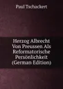 Herzog Albrecht Von Preussen Als Reformatorische Personlichkeit (German Edition) - Paul Tschackert