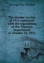 The income tax law of 1913 explained: with the regulations of the Treasury Department to October 31, 1913 - George Fox Tucker