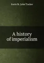 A history of imperialism - Irwin St. John Tucker