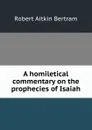 A homiletical commentary on the prophecies of Isaiah - Robert Aitkin Bertram