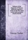 Defence of the character of Thomas Jefferson, against a writer in the New-York review and quarterly church journal - George Tucker